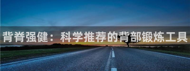 凯捷体育招商电话是多少啊：背脊强健：科学推荐的背部锻