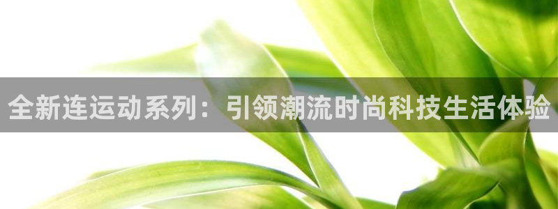 凯捷体育招商电话地址查询：全新连运动系列：引领潮流时