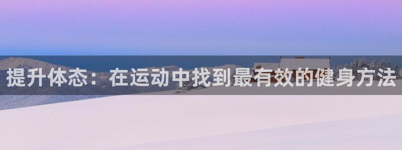 凯捷体育娱乐40996：提升体态：在运动中找到最有效的健身方