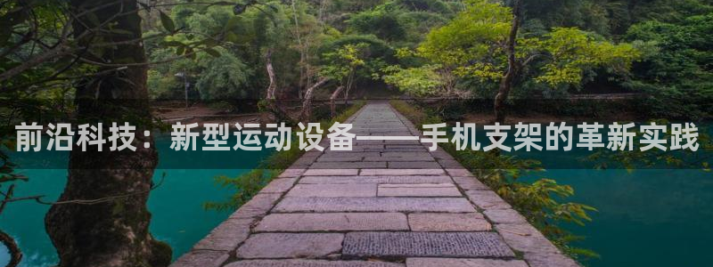 凯捷体育招商电话号码：前沿科技：新型运动设备——手机支架的革