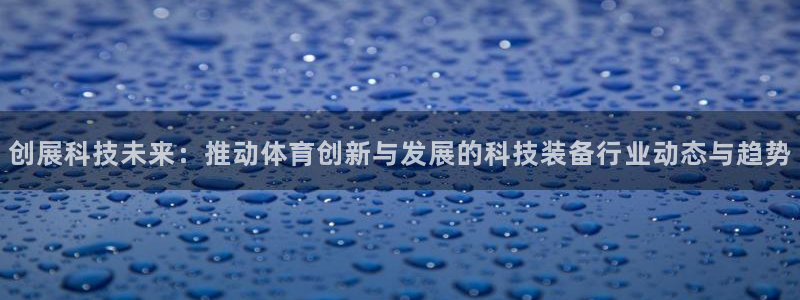 德国凯捷体育集团:创展科技未来:推动体育创新与发展的科技装备