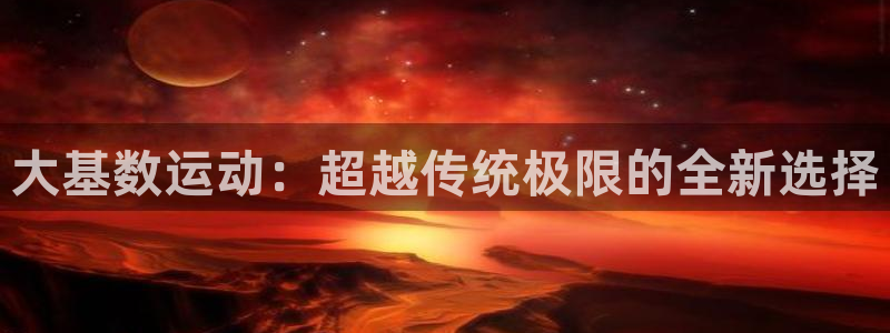 凯捷体育娱乐网站：大基数运动：超越传统极限的全新选择