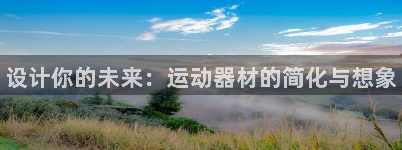 凯捷体育代理：设计你的未来：运动器材的简化与想象