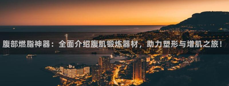 凯捷体育娱乐是那个系列的台子：腹部燃脂神器：全面介绍腹肌锻炼