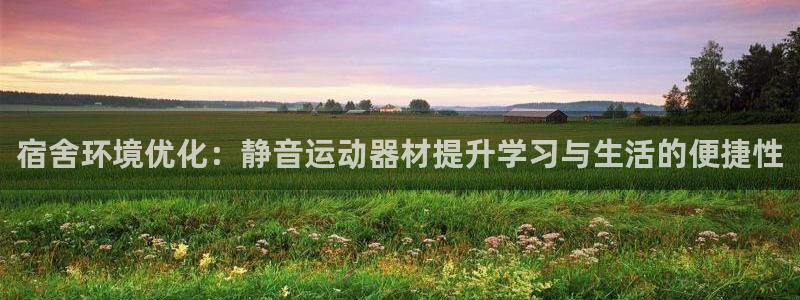 凯捷体育娱乐平台：宿舍环境优化：静音运动器材提升学习