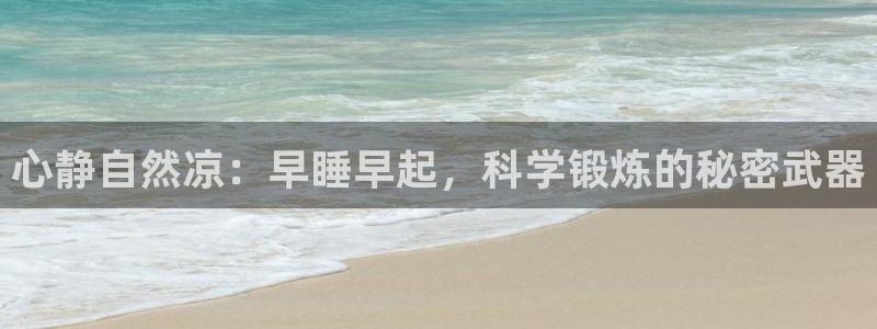 凯捷体育娱乐：心静自然凉：早睡早起，科学锻炼的秘密武器