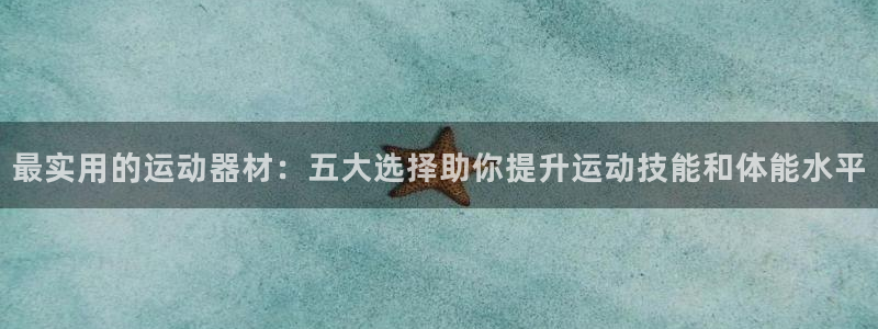 凯捷体育神州：最实用的运动器材：五大选择助你提升运动技能和体