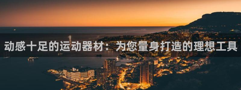 凯捷体育集团官网首页网址：动感十足的运动器材：为您量身打造的